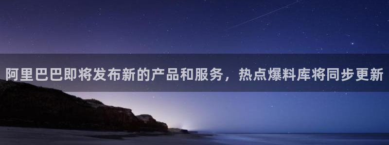 “18黑料：阿里巴巴即将发布新的产品和服务