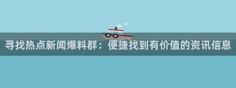 娜美寿司黑料：寻找热点新闻爆料群：便捷找