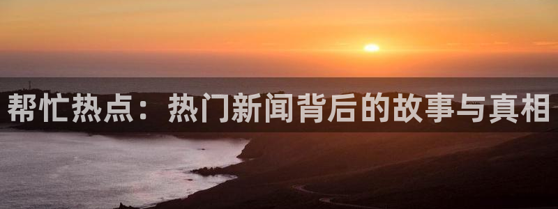 “黑料不打烊免费在线：帮忙热点：热门新闻背